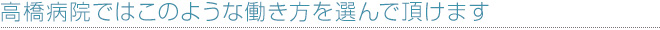 高橋病院ではこのような働き方を選んで頂けます